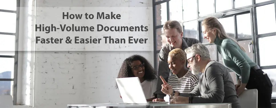 How to Make High-Volume Documents Faster & Easier Than Ever