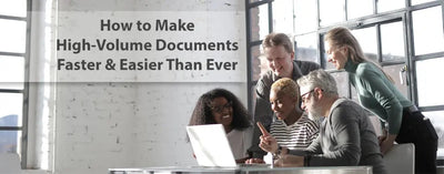 How to Make High-Volume Documents Faster & Easier Than Ever