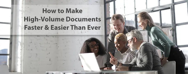 How to Make High-Volume Documents Faster & Easier Than Ever