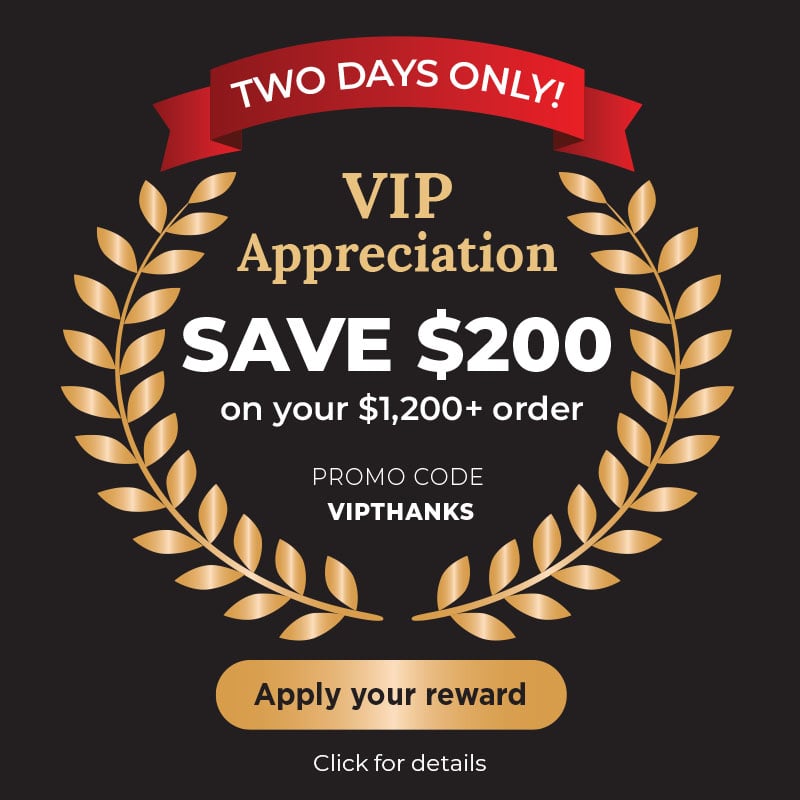 VIP Appreciation.  Save $200 on your $1,200+ order